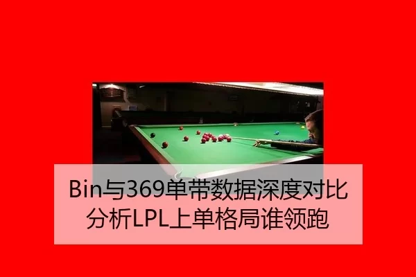 Bin与369单带数据深度对比分析LPL上单格局谁领跑